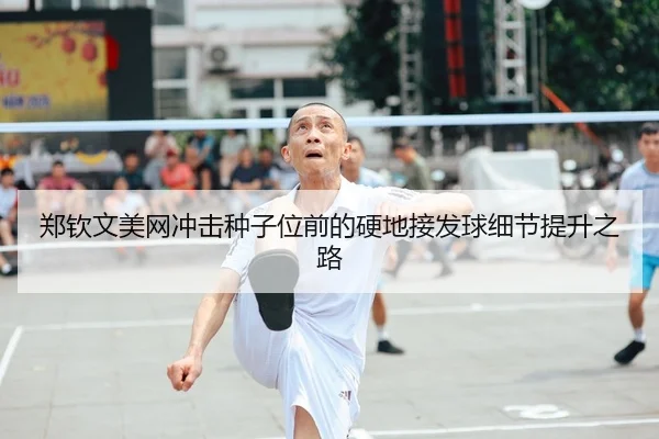 郑钦文美网冲击种子位前的硬地接发球细节提升之路