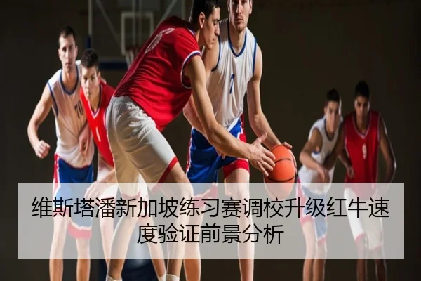 维斯塔潘新加坡练习赛调校升级红牛速度验证前景分析