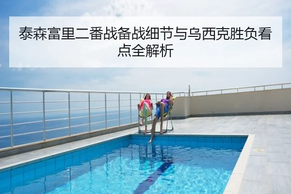 泰森富里二番战备战细节与乌西克胜负看点全解析