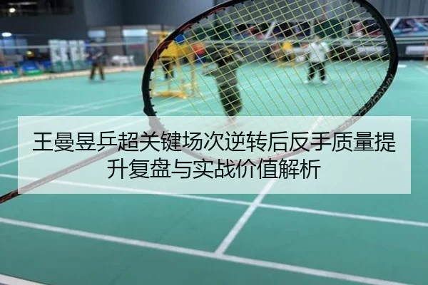 王曼昱乒超关键场次逆转后反手质量提升复盘与实战价值解析