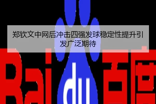 郑钦文中网后冲击四强发球稳定性提升引发广泛期待