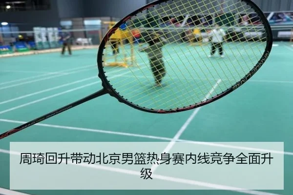 周琦回升带动北京男篮热身赛内线竞争全面升级